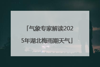 气象专家解读2025年湖北梅雨期天气