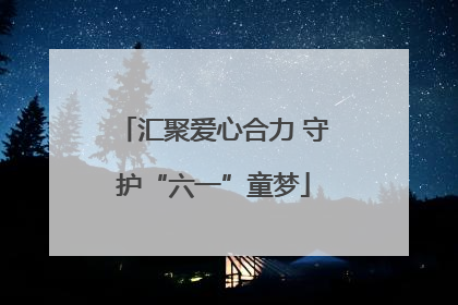 汇聚爱心合力 守护“六一”童梦