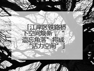 江岸区铁路桥下空间焕新，“遗忘角落”将成“活力空间”