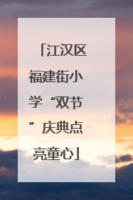 江汉区福建街小学“双节”庆典点亮童心