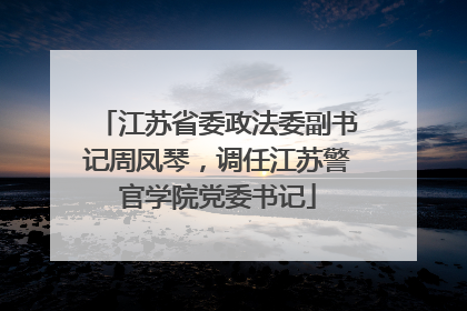 江苏省委政法委副书记周凤琴，调任江苏警官学院党委书记