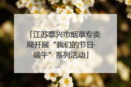 江苏泰兴市烟草专卖局开展“我们的节日·端午”系列活动