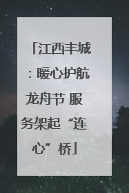 江西丰城：暖心护航龙舟节 服务架起“连心”桥