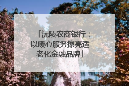 沅陵农商银行：以暖心服务擦亮适老化金融品牌