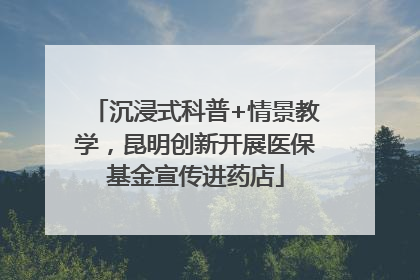 沉浸式科普+情景教学，昆明创新开展医保基金宣传进药店