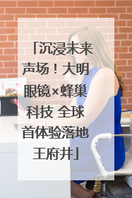 沉浸未来声场！大明眼镜×蜂巢科技 全球首体验落地王府井