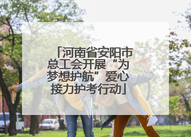 河南省安阳市总工会开展“为梦想护航”爱心接力护考行动