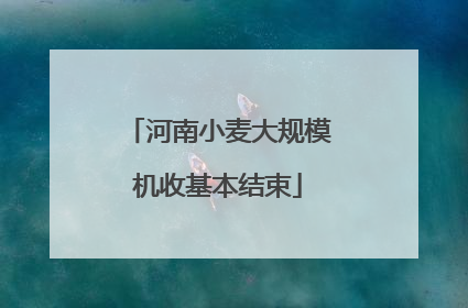 河南小麦大规模机收基本结束