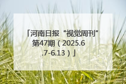 河南日报“视觉周刊”第47期（2025.6.7-6.13）