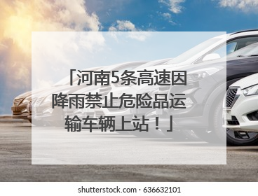河南5条高速因降雨禁止危险品运输车辆上站！