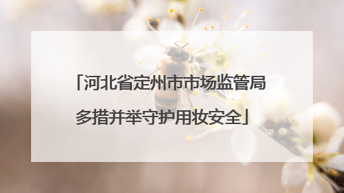 河北省定州市市场监管局多措并举守护用妆安全