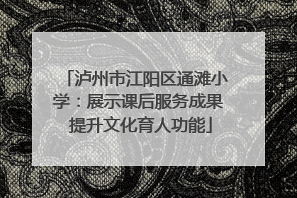 泸州市江阳区通滩小学：展示课后服务成果 提升文化育人功能