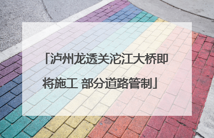 泸州龙透关沱江大桥即将施工 部分道路管制