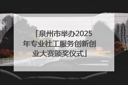 泉州市举办2025年专业社工服务创新创业大赛颁奖仪式