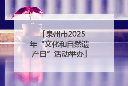 泉州市2025年“文化和自然遗产日”活动举办