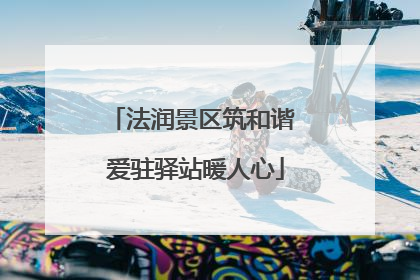 法润景区筑和谐 爱驻驿站暖人心