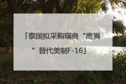 泰国拟采购瑞典“鹰狮”替代美制F-16