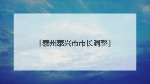泰州泰兴市市长调整