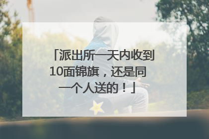 派出所一天内收到10面锦旗，还是同一个人送的！