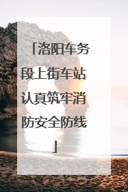 洛阳车务段上街车站认真筑牢消防安全防线