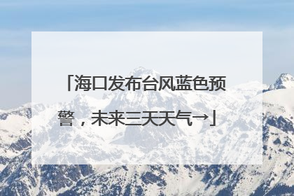 海口发布台风蓝色预警，未来三天天气→
