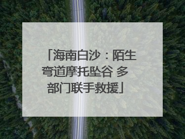 海南白沙：陌生弯道摩托坠谷 多部门联手救援