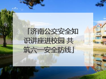 济南公交安全知识讲座进校园 共筑六一安全防线