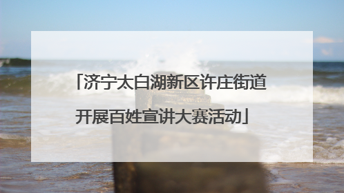 济宁太白湖新区许庄街道开展百姓宣讲大赛活动