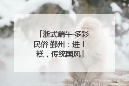 浙式端午·多彩民俗 鄞州：进士糕，传统国风
