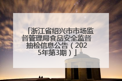 浙江省绍兴市市场监督管理局食品安全监督抽检信息公告（2025年第3期）