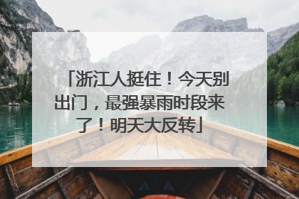 浙江人挺住！今天别出门，最强暴雨时段来了！明天大反转