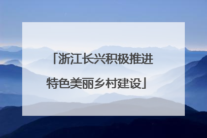浙江长兴积极推进特色美丽乡村建设
