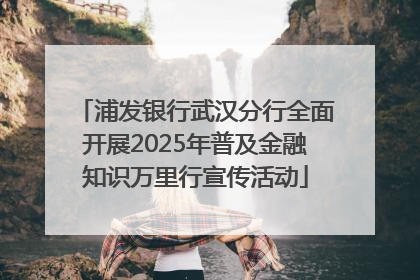 浦发银行武汉分行全面开展2025年普及金融知识万里行宣传活动