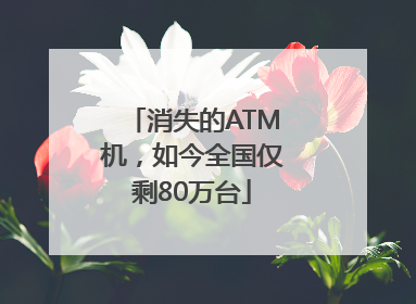 消失的ATM机，如今全国仅剩80万台