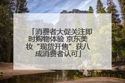 消费者大促关注即时购物体验 京东美妆“现货开售”获八成消费者认可