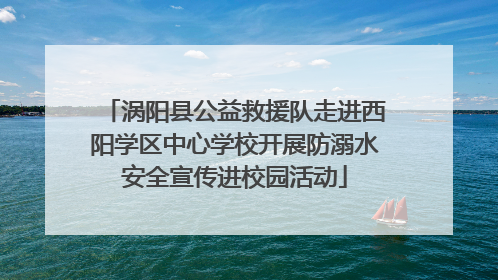 涡阳县公益救援队走进西阳学区中心学校开展防溺水安全宣传进校园活动