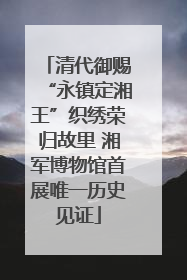 清代御赐“永镇定湘王”织绣荣归故里 湘军博物馆首展唯一历史见证