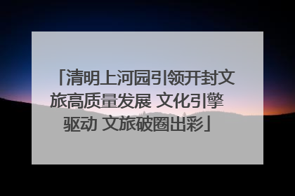 清明上河园引领开封文旅高质量发展 文化引擎驱动 文旅破圈出彩