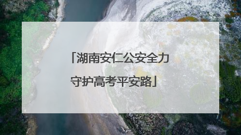 湖南安仁公安全力守护高考平安路