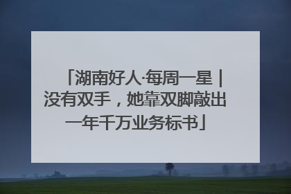 湖南好人·每周一星｜没有双手，她靠双脚敲出一年千万业务标书