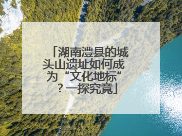 湖南澧县的城头山遗址如何成为“文化地标”？一探究竟