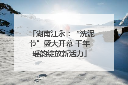 湖南江永：“洗泥节”盛大开幕 千年瑶韵绽放新活力