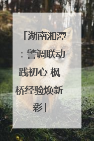 湖南湘潭：警调联动践初心 枫桥经验焕新彩