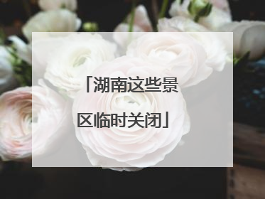 湖南这些景区临时关闭