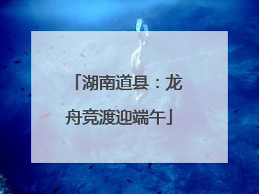 湖南道县：龙舟竞渡迎端午