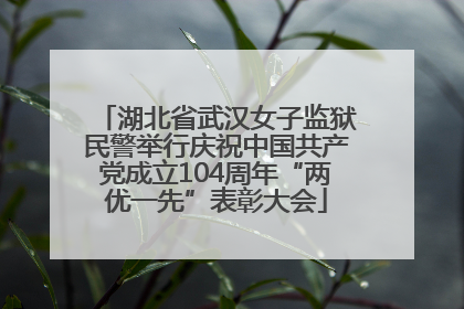 湖北省武汉女子监狱民警举行庆祝中国共产党成立104周年“两优一先”表彰大会