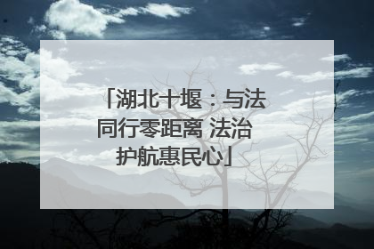 湖北十堰：与法同行零距离 法治护航惠民心