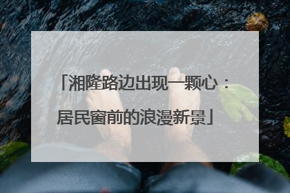 湘隆路边出现一颗心：居民窗前的浪漫新景