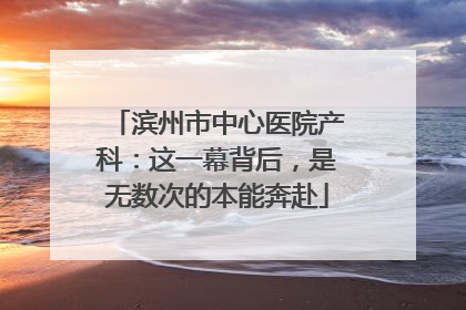 滨州市中心医院产科：这一幕背后，是无数次的本能奔赴
