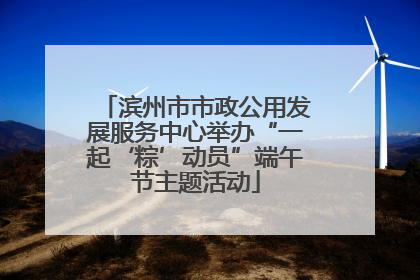 滨州市市政公用发展服务中心举办“一起‘粽’动员”端午节主题活动